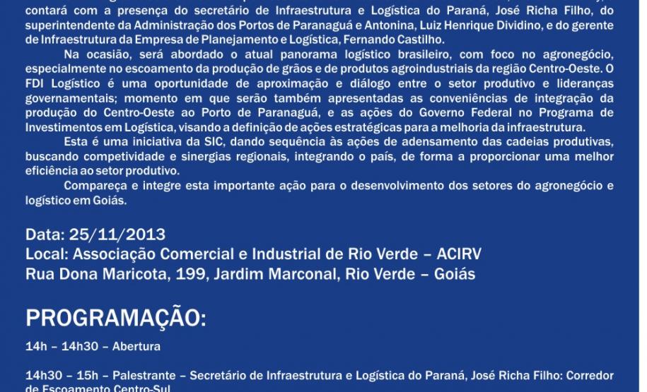 Aviso de Pauta - Porto no Campo Rio Verde Na próxima segunda-feira (25), às 14h, o Secretário de Estado de Infraestrutura e Logística, José Richa Filho, e o superintendente da Administração dos Portos de Paranaguá e Antonina (Appa), Luiz Henrique Dividino, se reúnem com o setor produtivo de Rio Verde e municípios vizinhos, no Sudoeste do Estado de Goiás. O encontro faz parte das ações do projeto “Porto no Campo”.